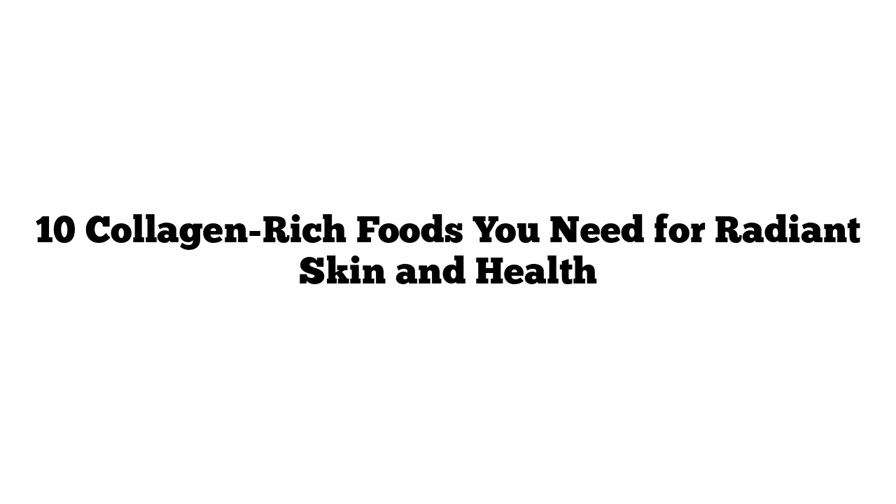 10 Best Collagen-Rich Foods You Need for Radiant Skin and Health