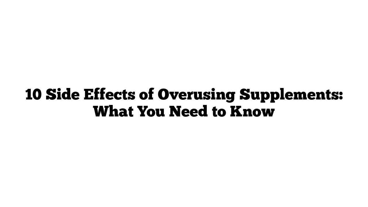 10 Side Effects of Overusing Supplements: What You Need to Know