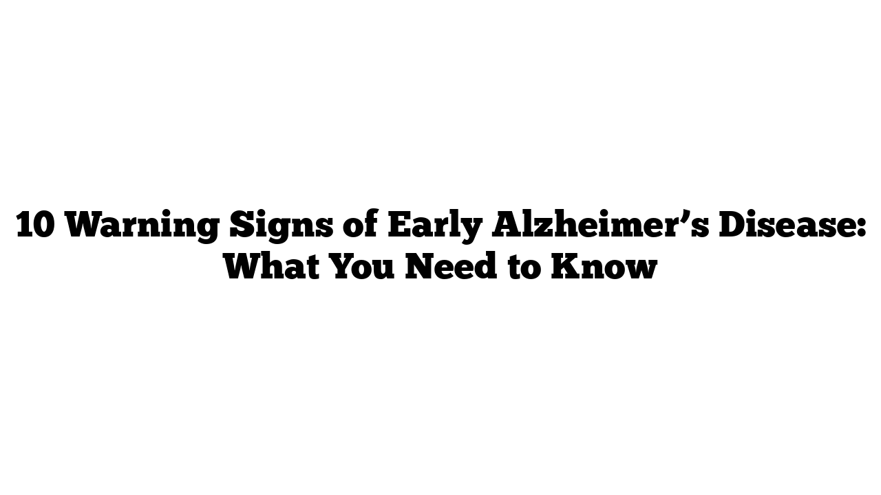 10 Warning Signs of Early Alzheimer’s Disease: What You Need to Know