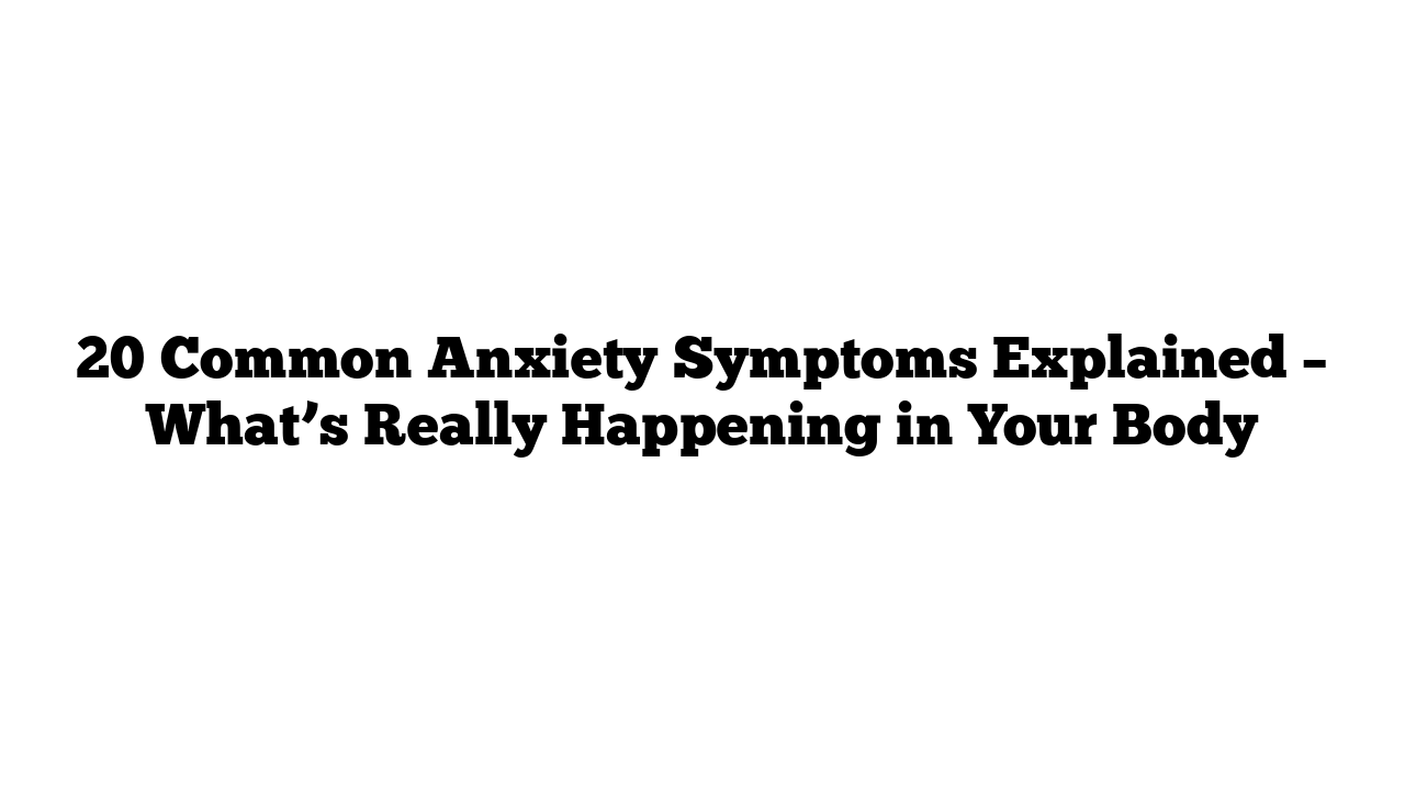 20 Common Anxiety Symptoms Explained – What’s Really Happening in Your Body