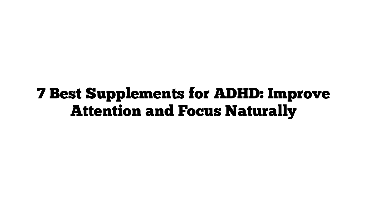 7 Best Supplements for ADHD: Improve Attention and Focus Naturally