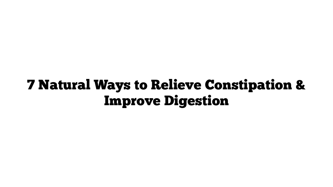 7 Natural Ways to Relieve Constipation & Improve Digestion