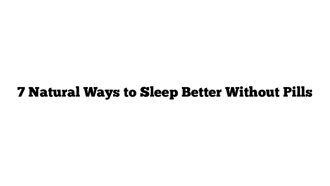 7 Natural Ways to Sleep Better Without Pills