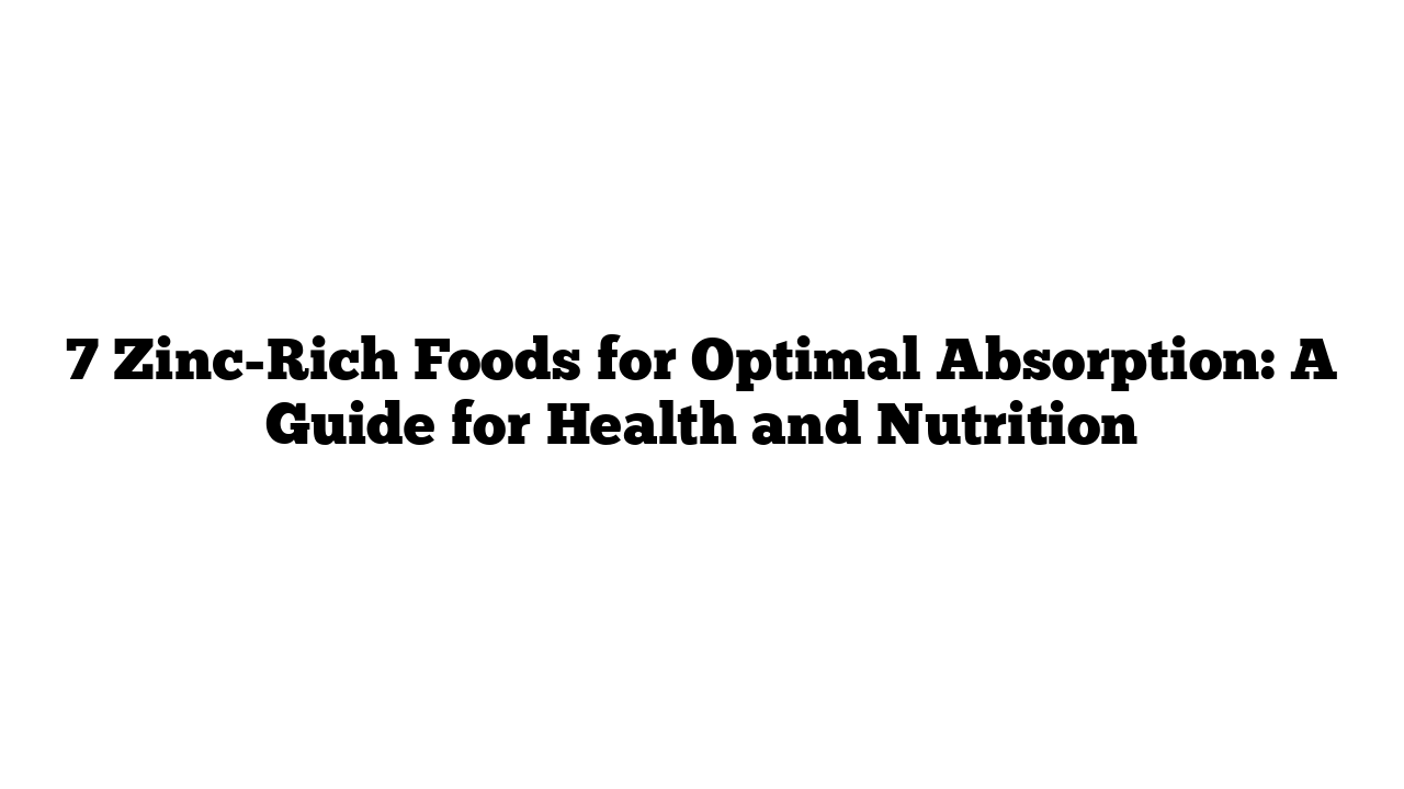 7 Zinc-Rich Foods for Optimal Absorption: A Guide for Health and Nutrition