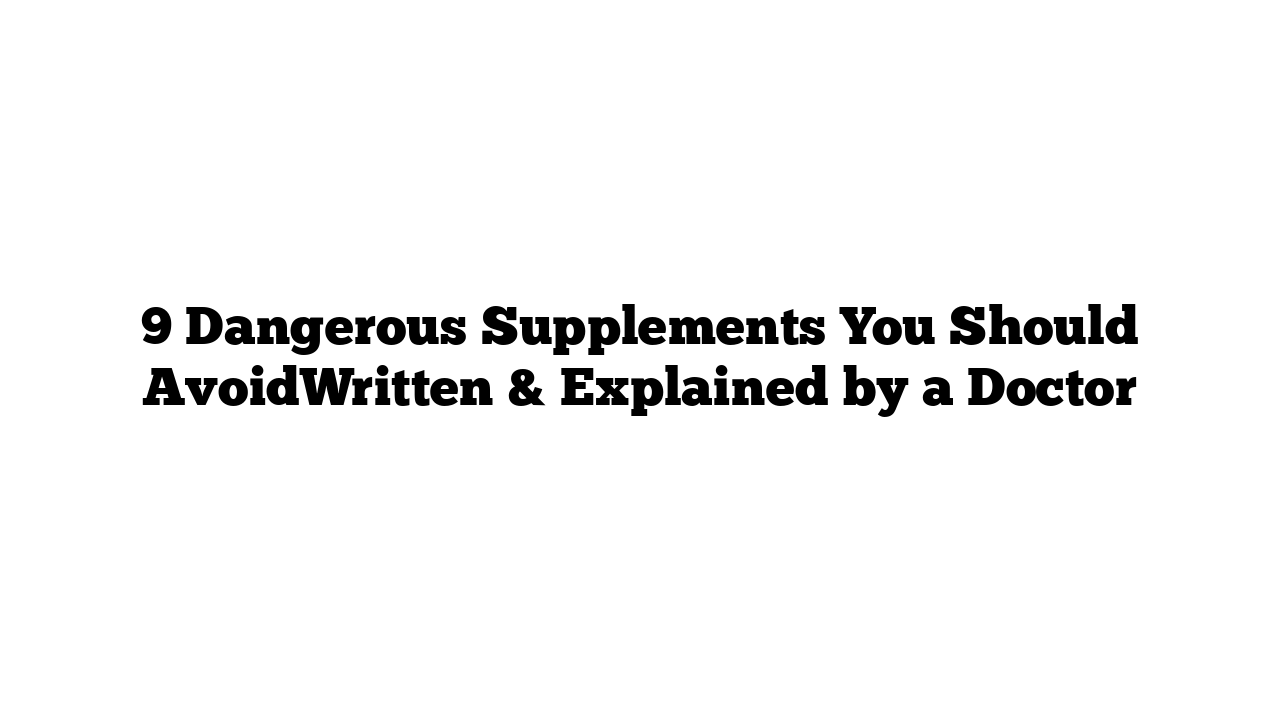 9 Dangerous Supplements You Should AvoidWritten & Explained by a Doctor