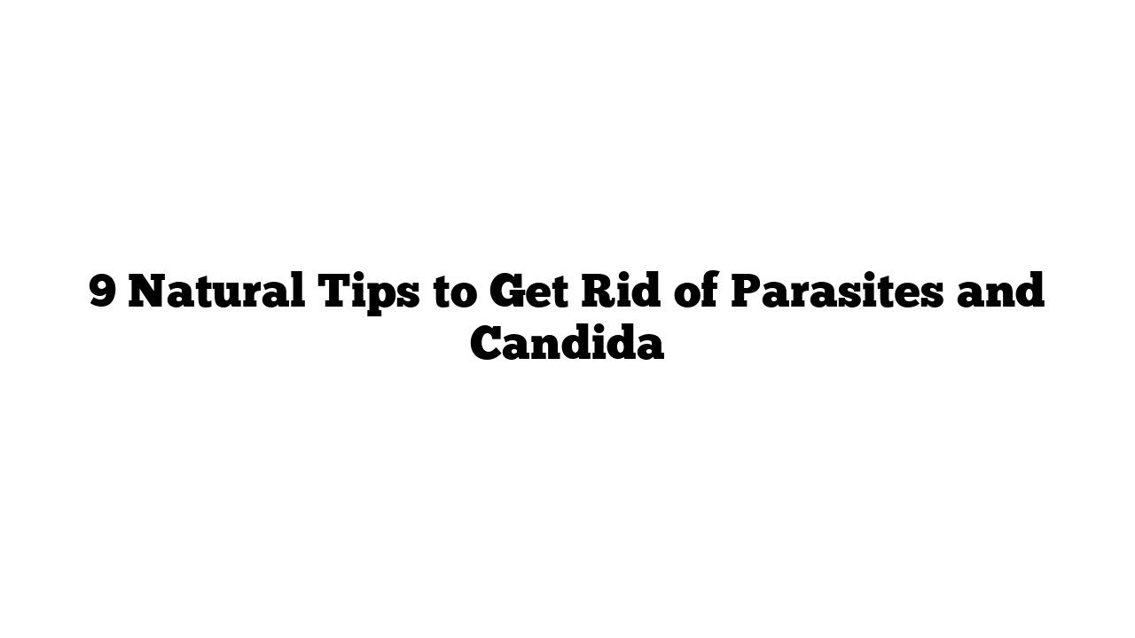 9 Natural Tips to Get Rid of Parasites and Candida