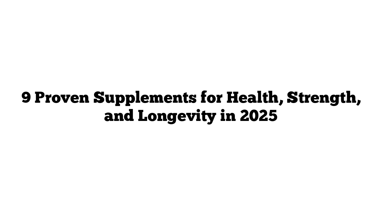 9 Proven Supplements for Health, Strength, and Longevity in 2025