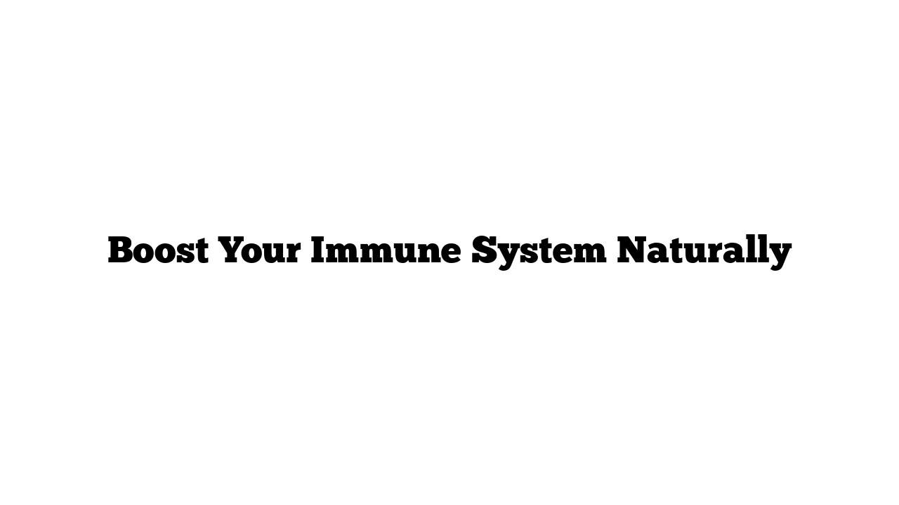 Boost Your Immune System Naturally