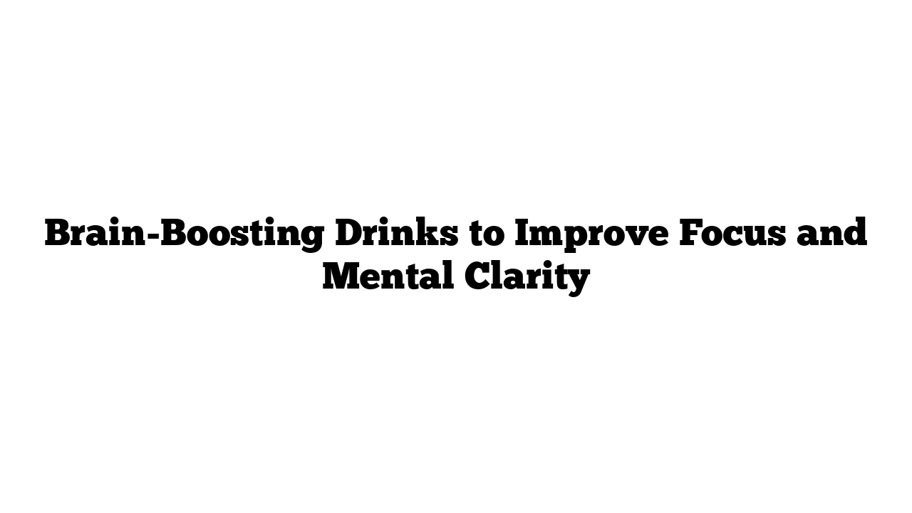 Brain-Boosting Drinks to Improve Focus and Mental Clarity