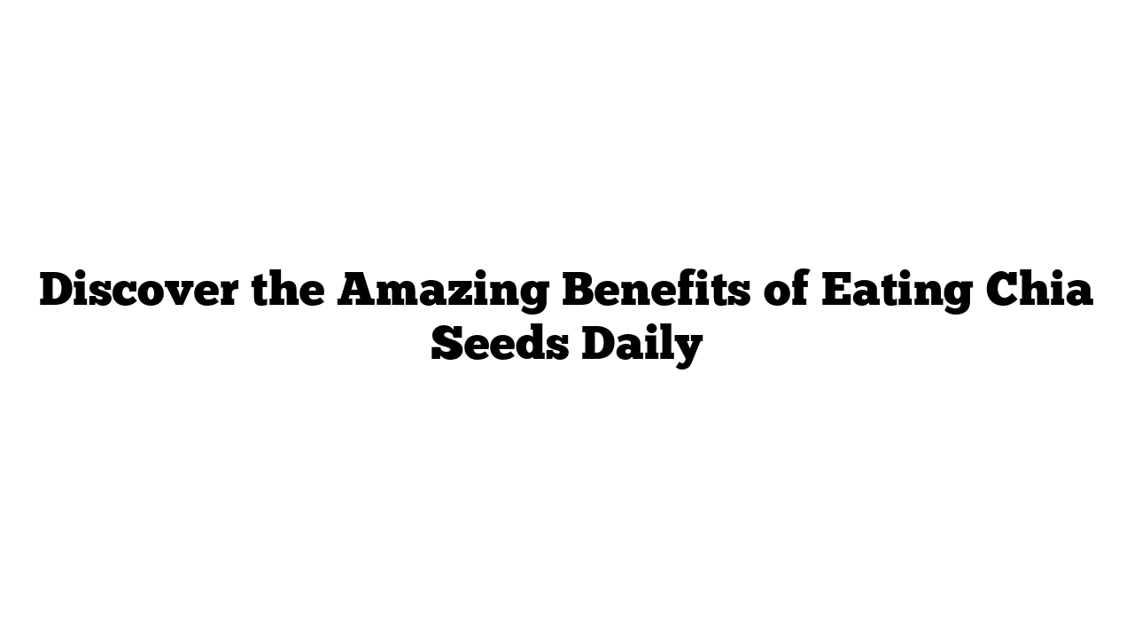 Discover the Amazing Benefits of Eating Chia Seeds Daily