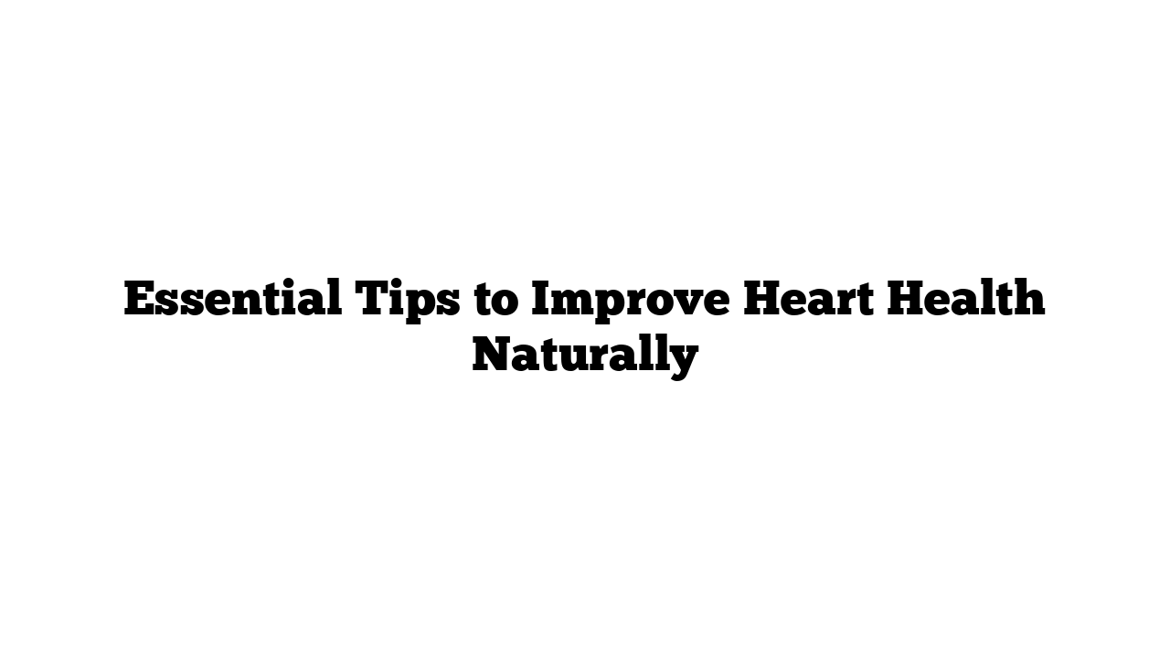 Essential Tips to Improve Heart Health Naturally