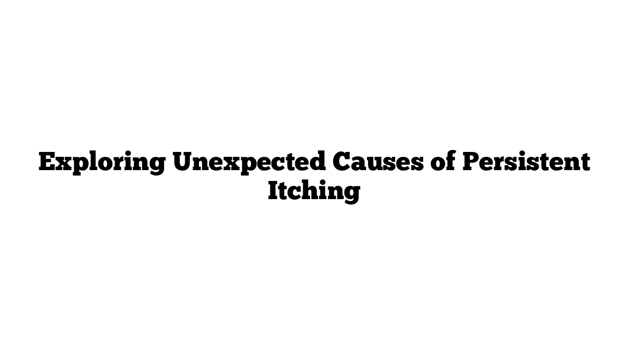 Exploring Unexpected Causes of Persistent Itching