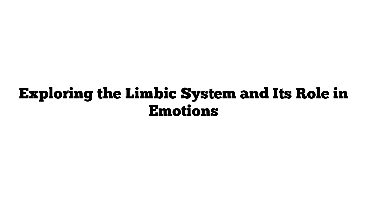 Exploring the Limbic System and Its Role in Emotions