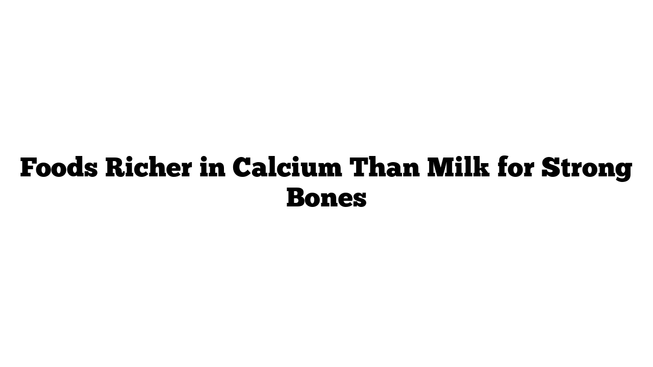 Foods Richer in Calcium Than Milk for Strong Bones