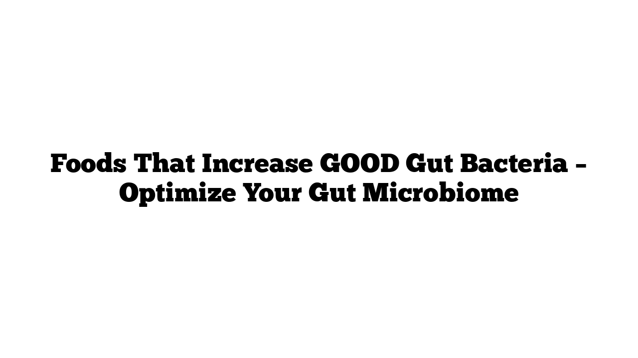 Foods That Increase GOOD Gut Bacteria – Optimize Your Gut Microbiome