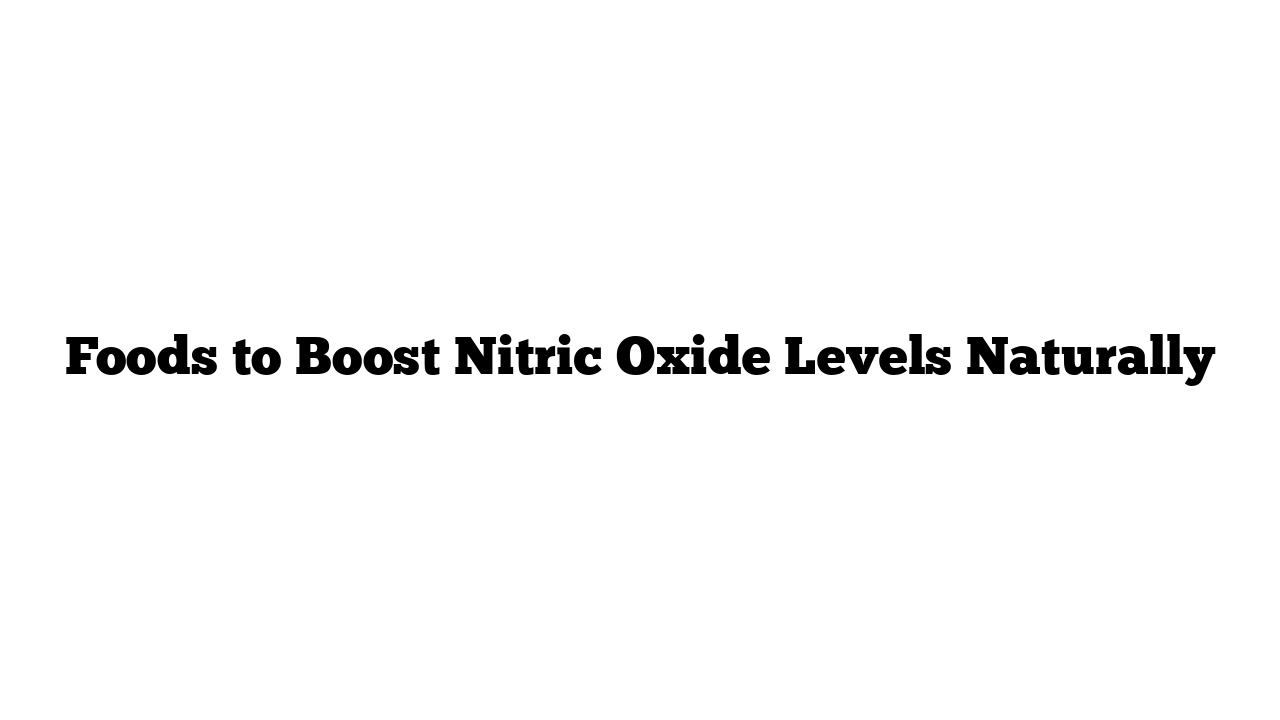 Foods to Boost Nitric Oxide Levels Naturally