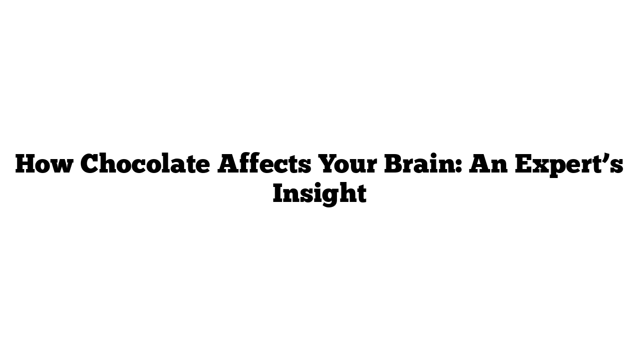 How Chocolate Affects Your Brain: An Expert’s Insight