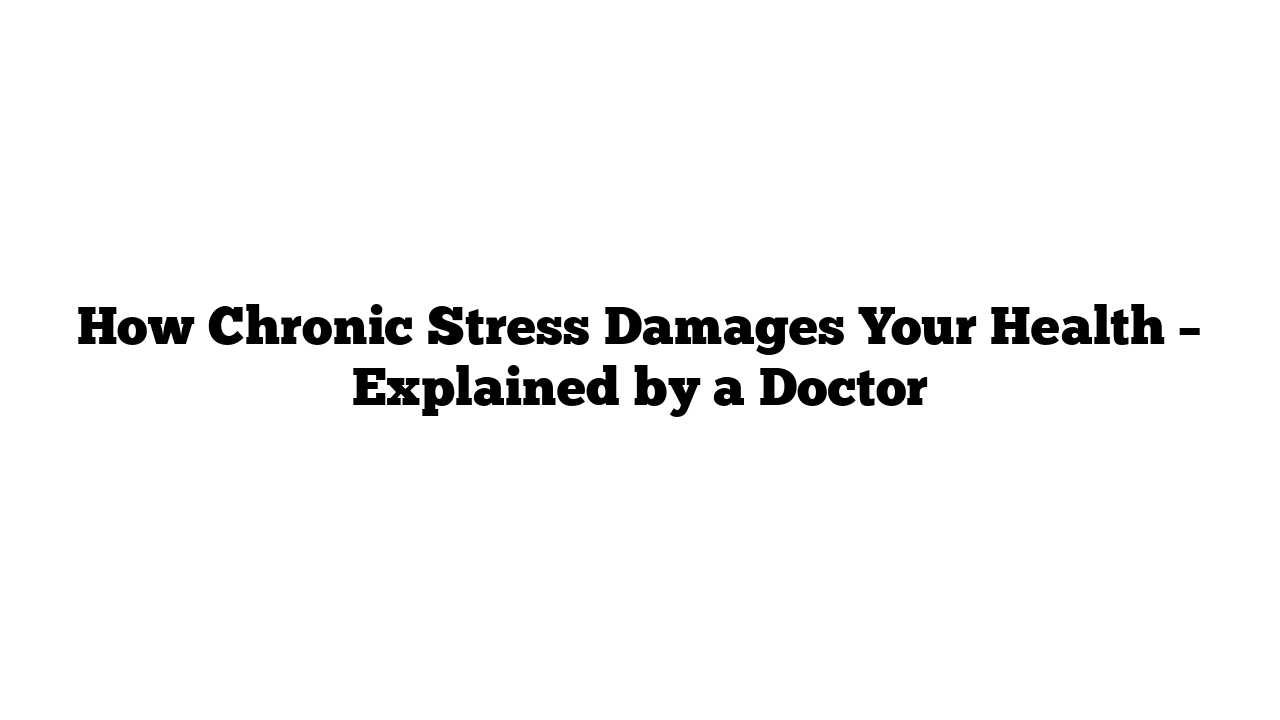 How Chronic Stress Damages Your Health – Explained