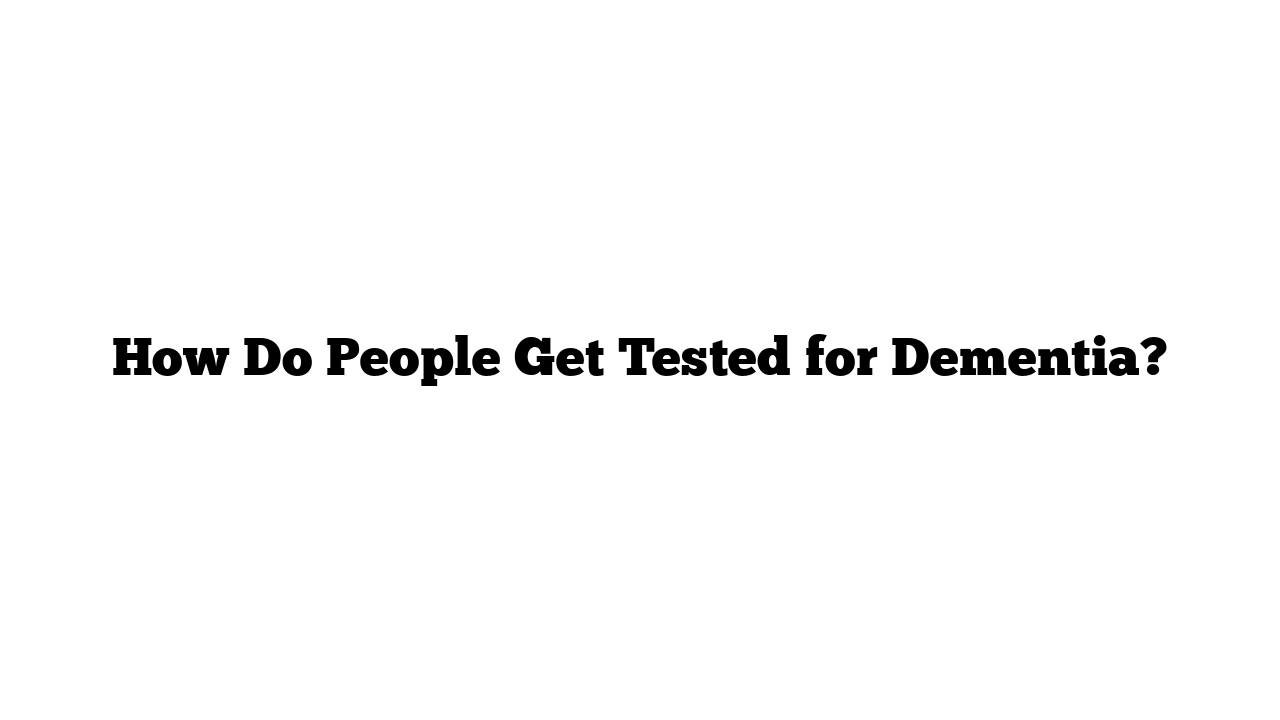 How Do People Get Tested for Dementia?