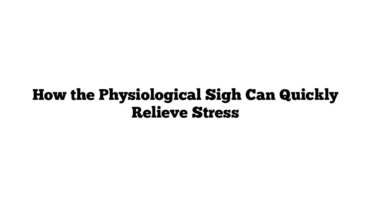 How the Physiological Sigh Can Quickly Relieve Stress