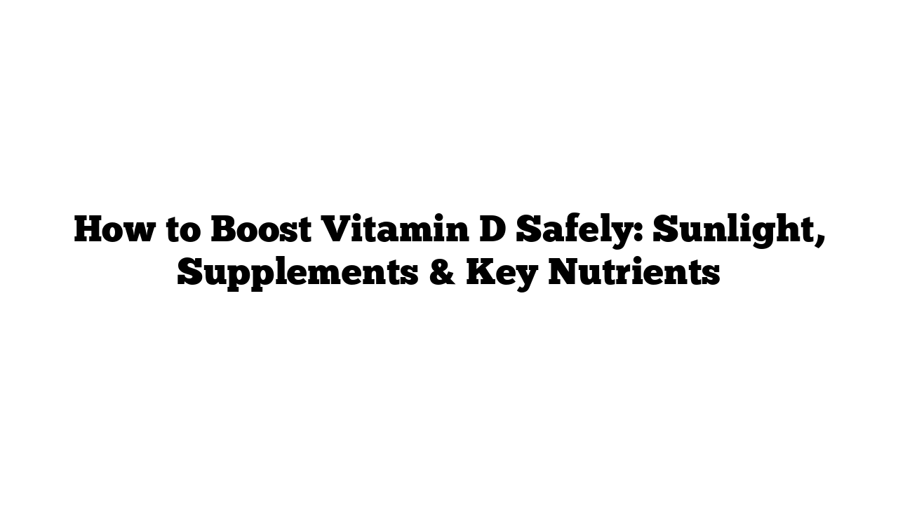 How to Boost Vitamin D Safely: Sunlight, Supplements & Key Nutrients