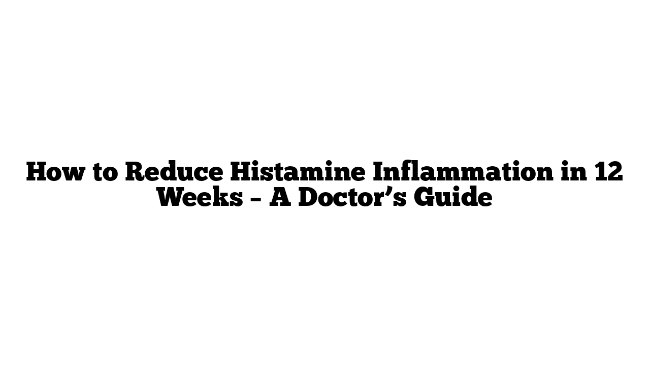 How to Reduce Histamine Inflammation in 12 Weeks – A Doctor’s Guide