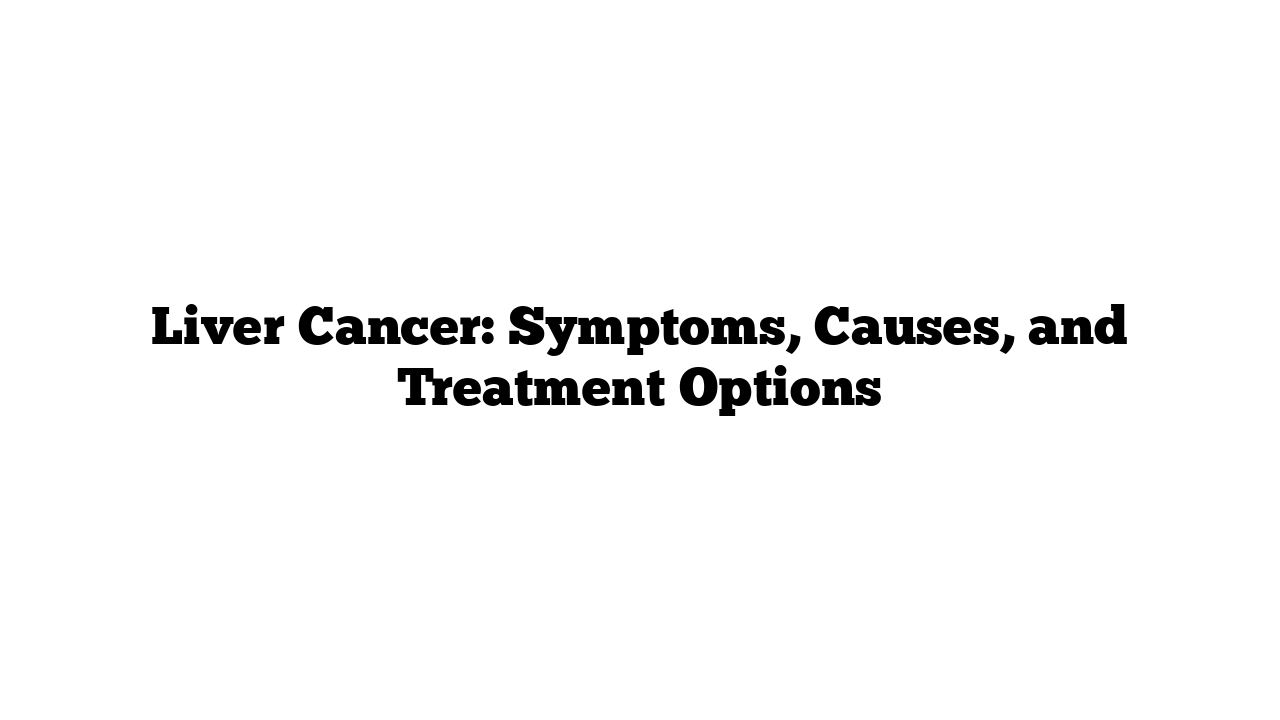 Liver Cancer: Symptoms, Causes, and Treatment Options