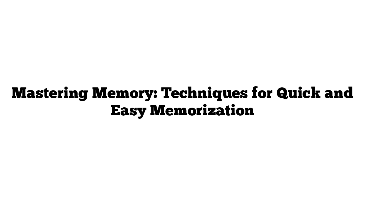 Mastering Memory: Techniques for Quick and Easy Memorization