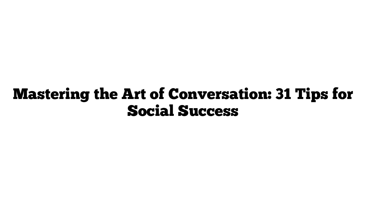 Mastering the Art of Conversation: 31 Tips for Social Success