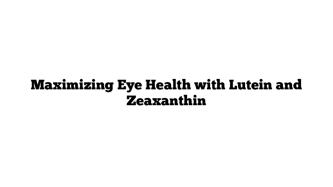 Maximizing Eye Health with Lutein and Zeaxanthin