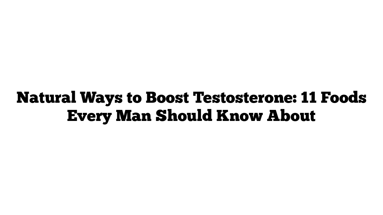 Natural Ways to Boost Testosterone: 11 Foods Every Man Should Know About