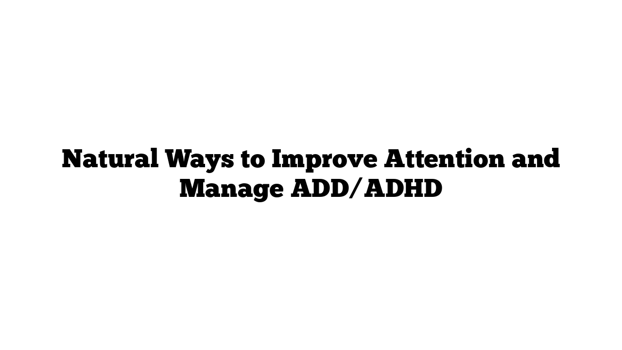 Natural Ways to Improve Attention and Manage ADD/ADHD