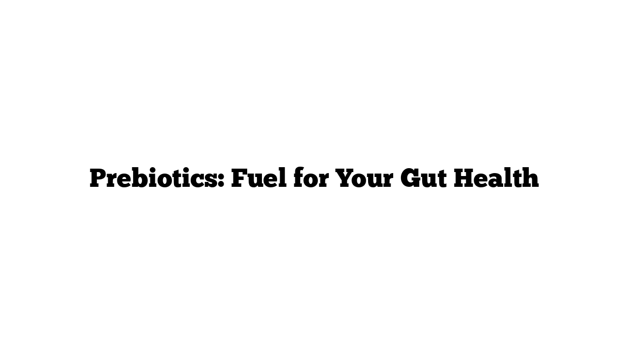 Prebiotics: Fuel for Your Gut Health