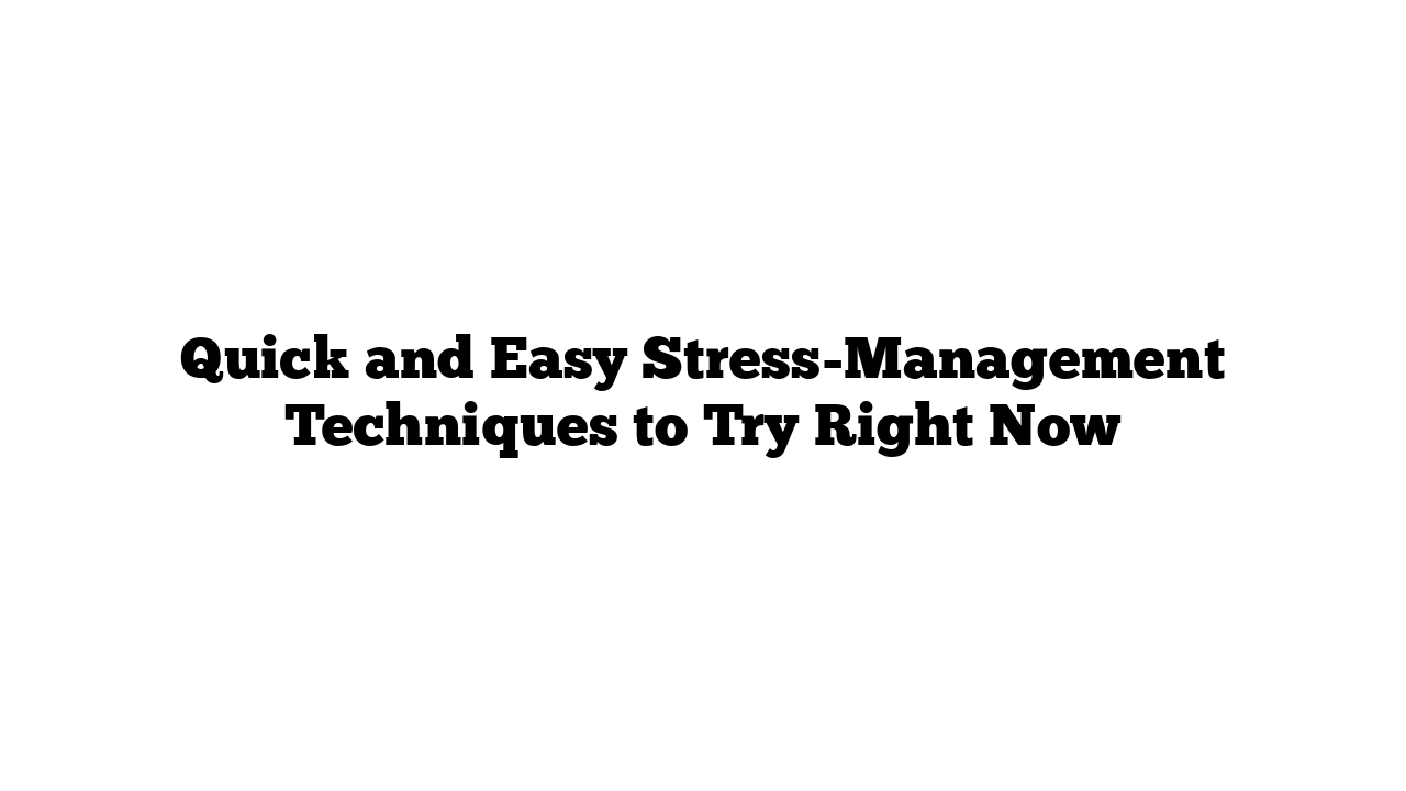 Quick and Easy Stress Management Techniques to Try Right Now