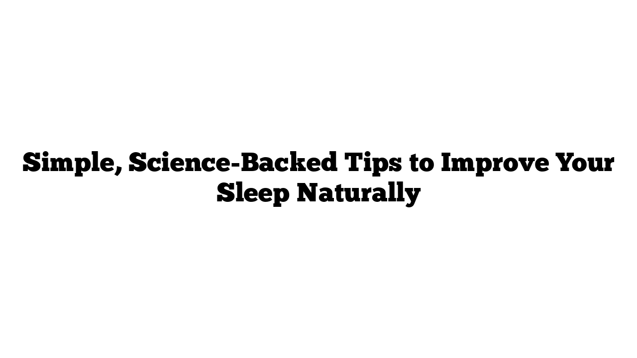 Simple, Science-Backed Tips to Improve Your Sleep Naturally