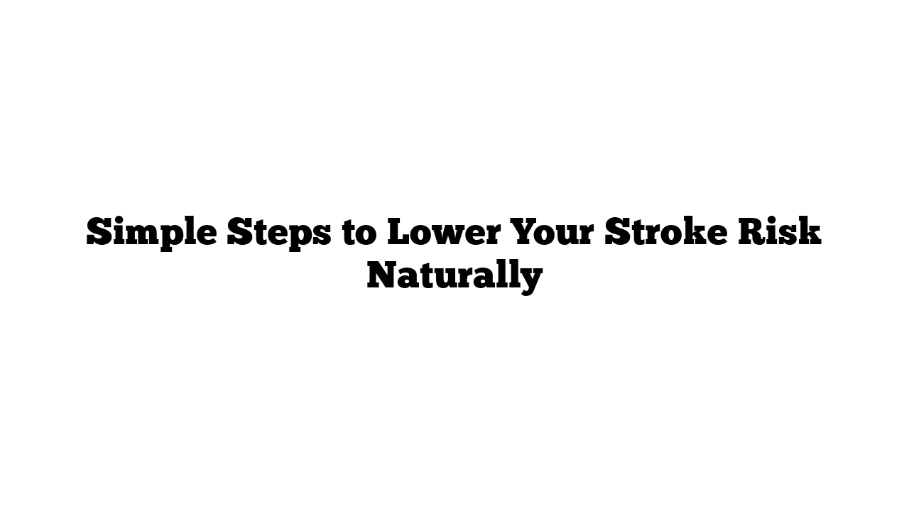 Simple Steps to Lower Your Stroke Risk Naturally