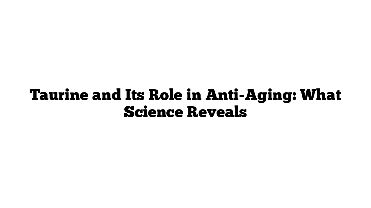 Taurine and Its Role in Anti-Aging: What Science Reveals