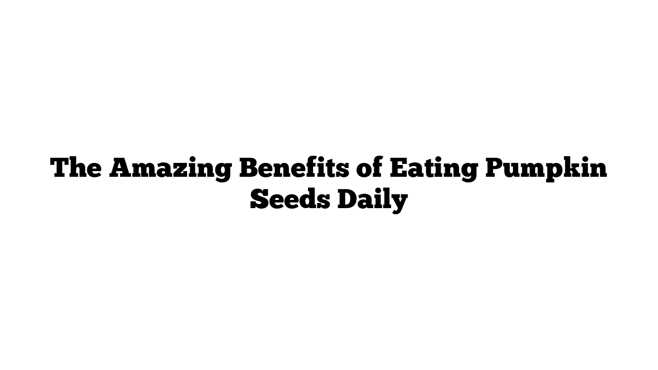 The Amazing Benefits of Eating Pumpkin Seeds Daily