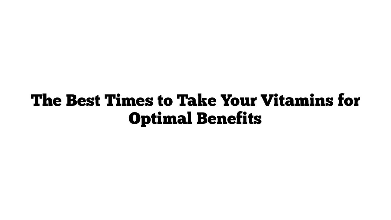 The Best Times to Take Your Vitamins for Optimal Benefits