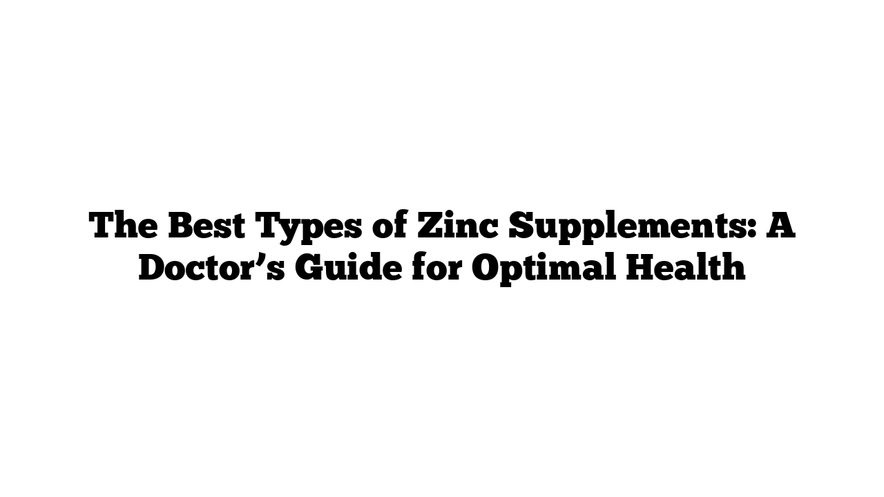 The Best Types of Zinc Supplements: A Doctor’s Guide for Optimal Health