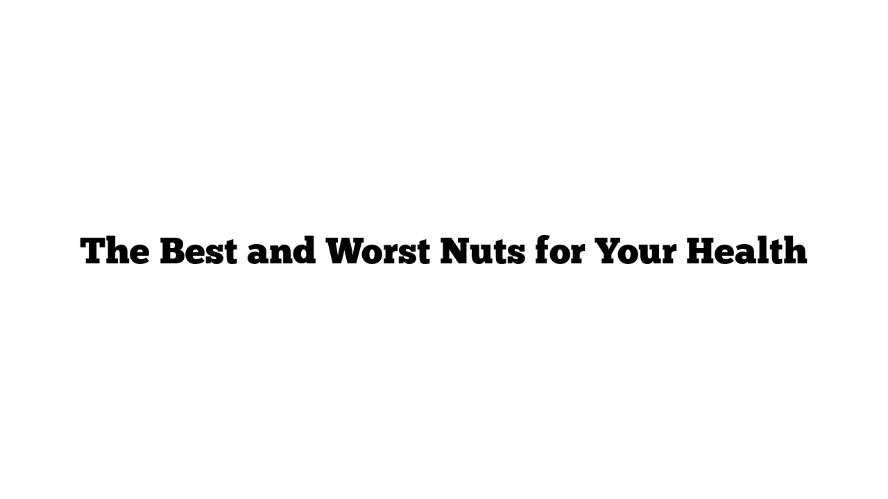 The Best and Worst Nuts for Your Health