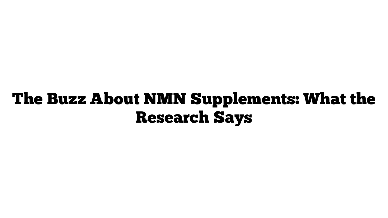 The Buzz About NMN Supplements: What the Research Says