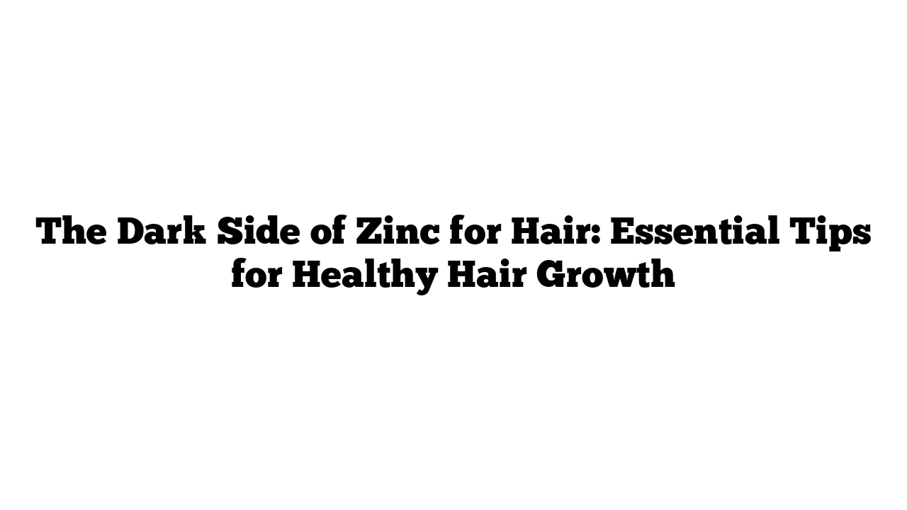 The Dark Side of Zinc for Hair: Essential Tips for Healthy Hair Growth