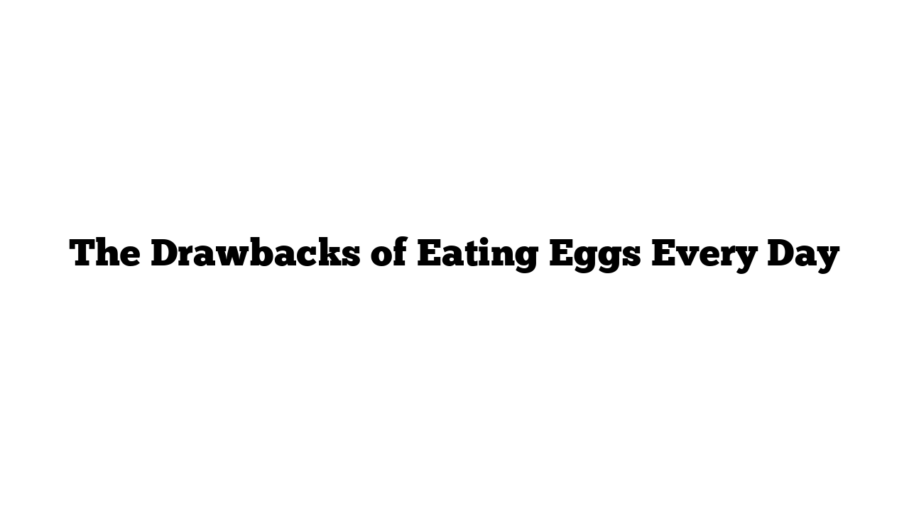 The Drawbacks of Eating Eggs Every Day