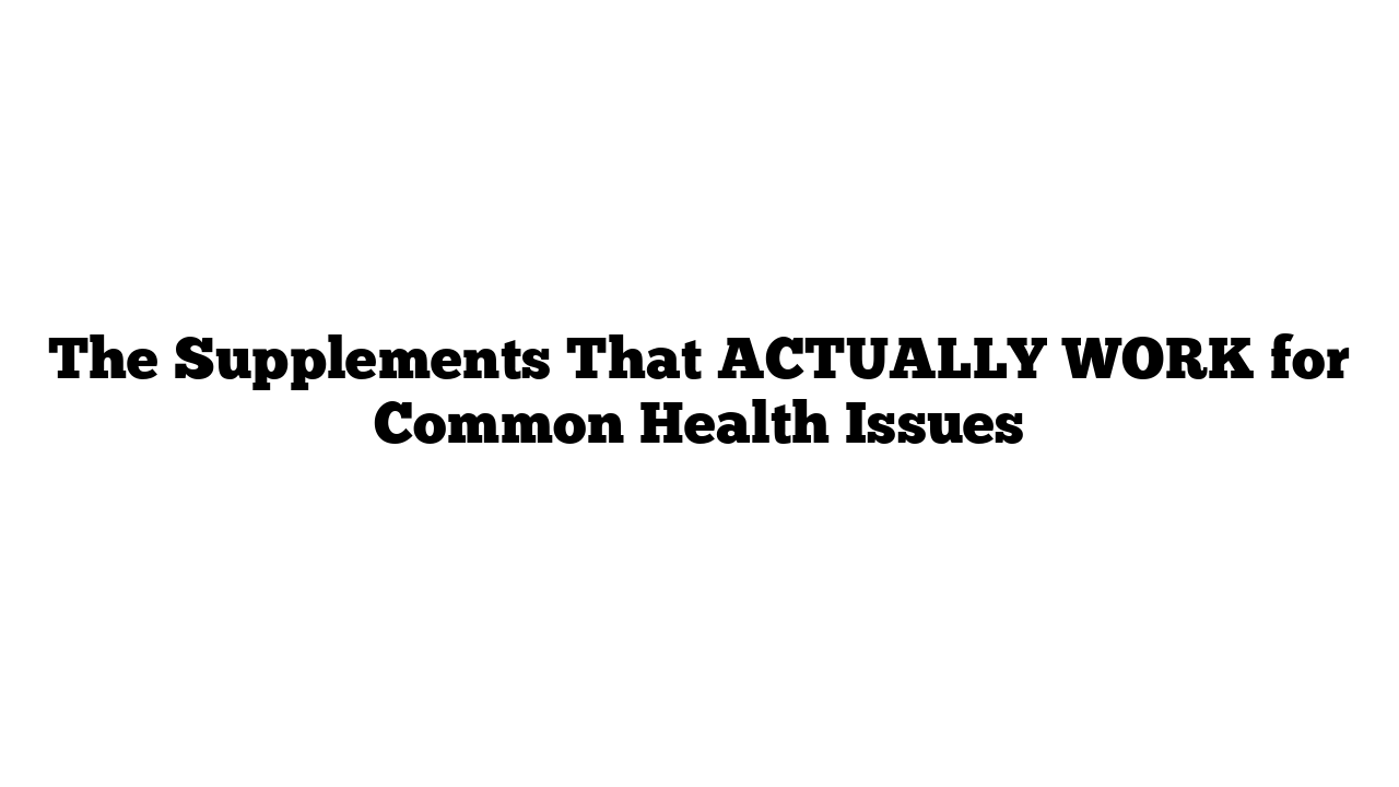 The Supplements That ACTUALLY WORK for Common Health Issues