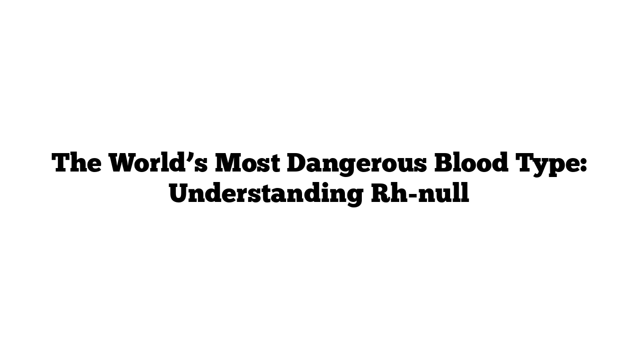 The World’s Most Dangerous Blood Type: Understanding Rh-null