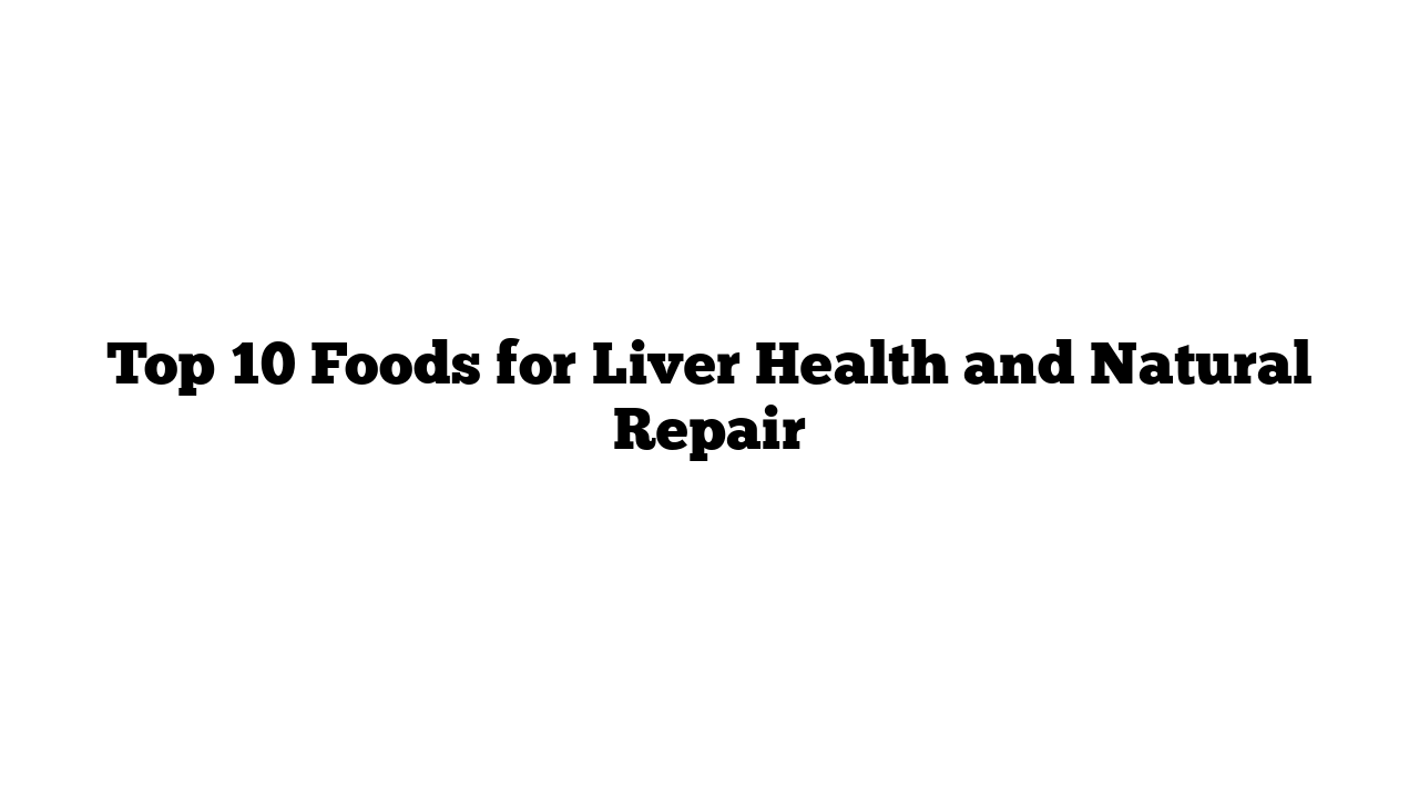 Top 10 Foods for Liver Health and Natural Repair