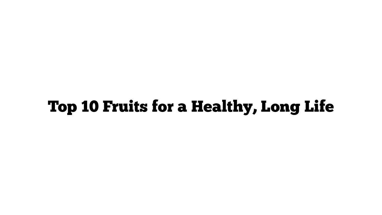 Top 10 Fruits for a Healthy, Long Life