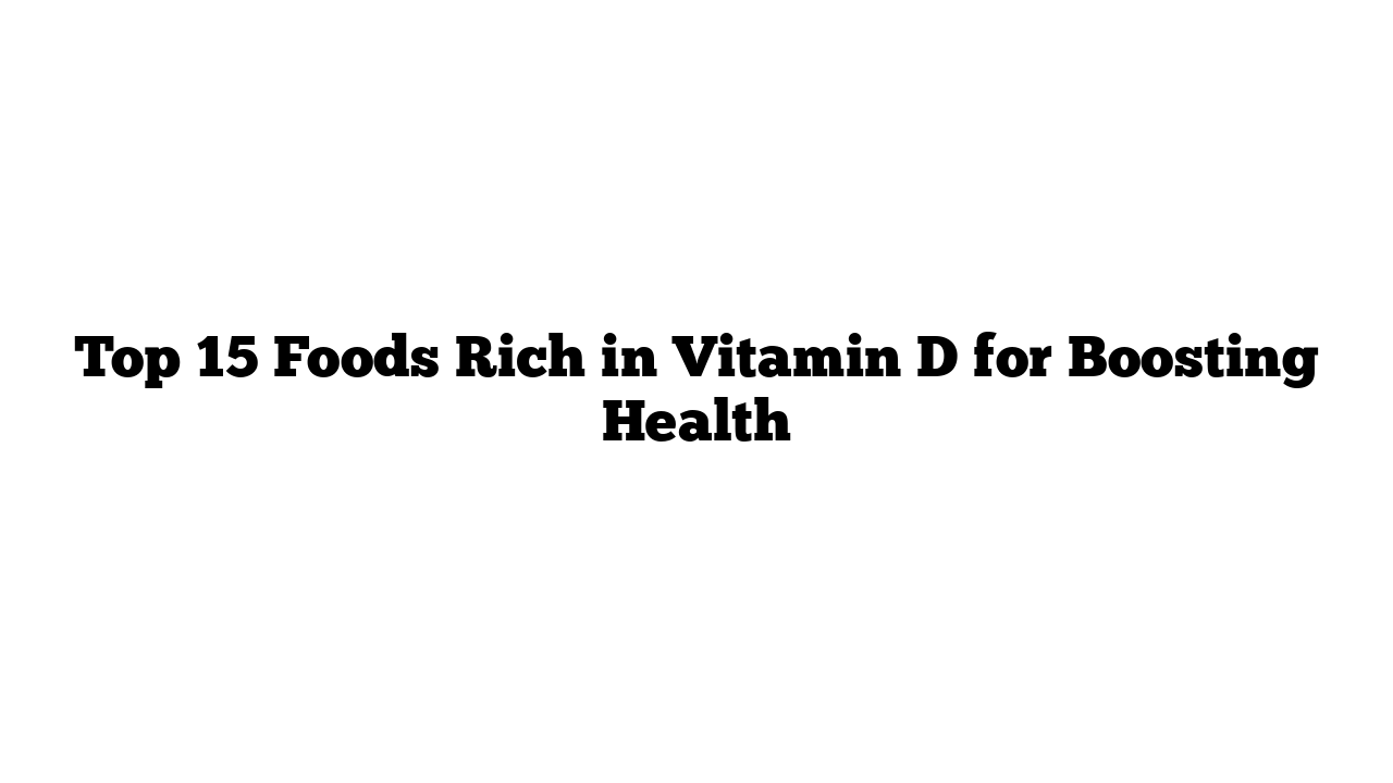 Top 15 Foods Rich in Vitamin D for Boosting Health