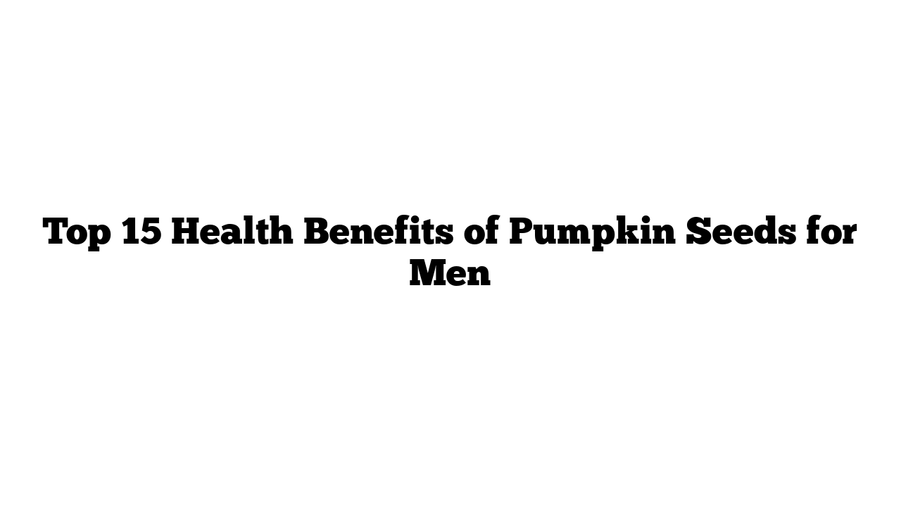 Top 15 Health Benefits of Pumpkin Seeds for Men